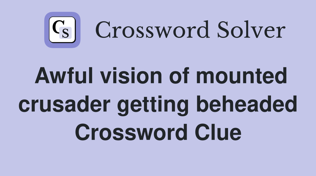 Awful vision of mounted crusader getting beheaded Crossword Clue