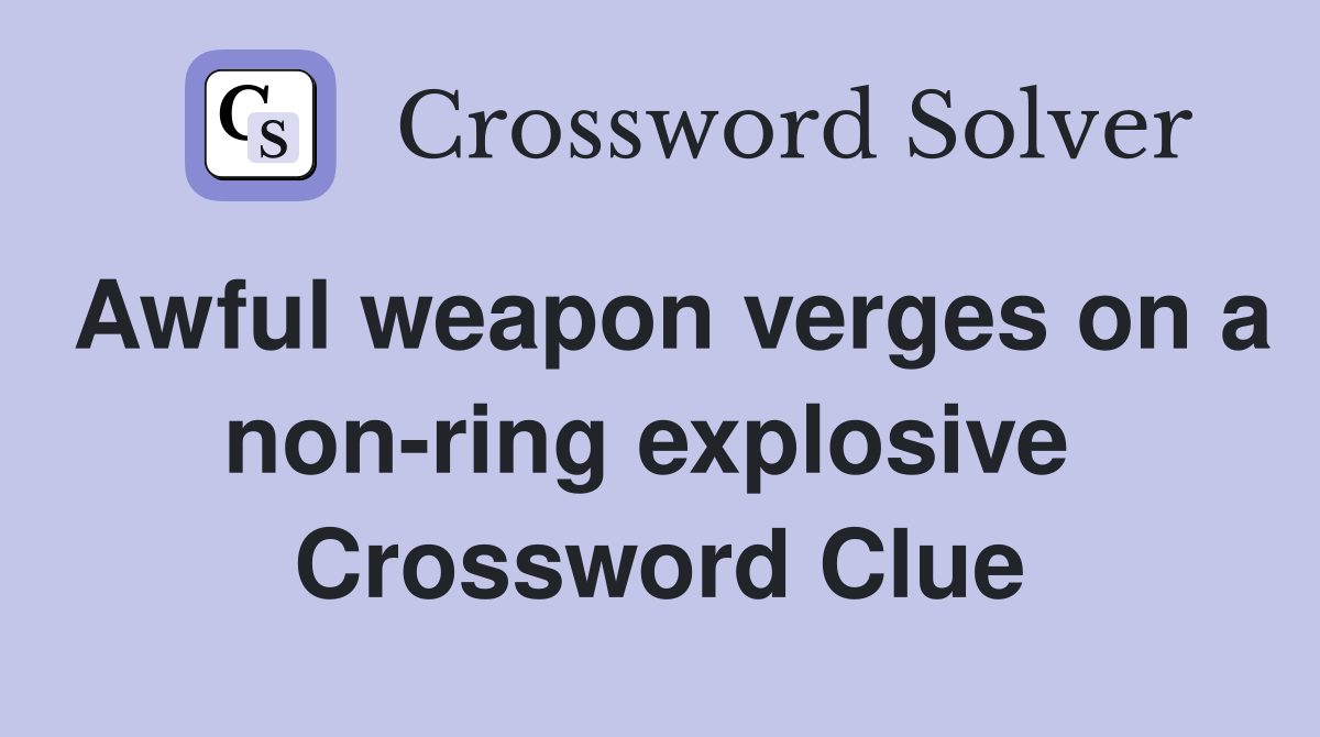 Awful weapon verges on a non-ring explosive  Crossword Clue