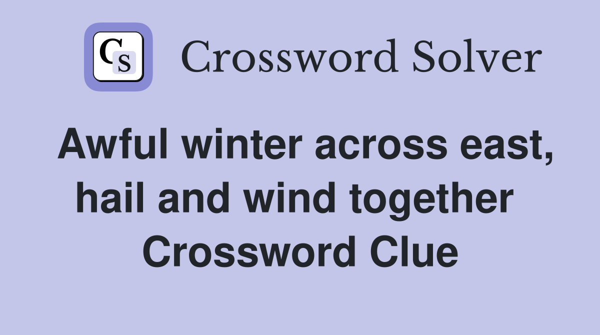 Awful winter across east, hail and wind together  Crossword Clue