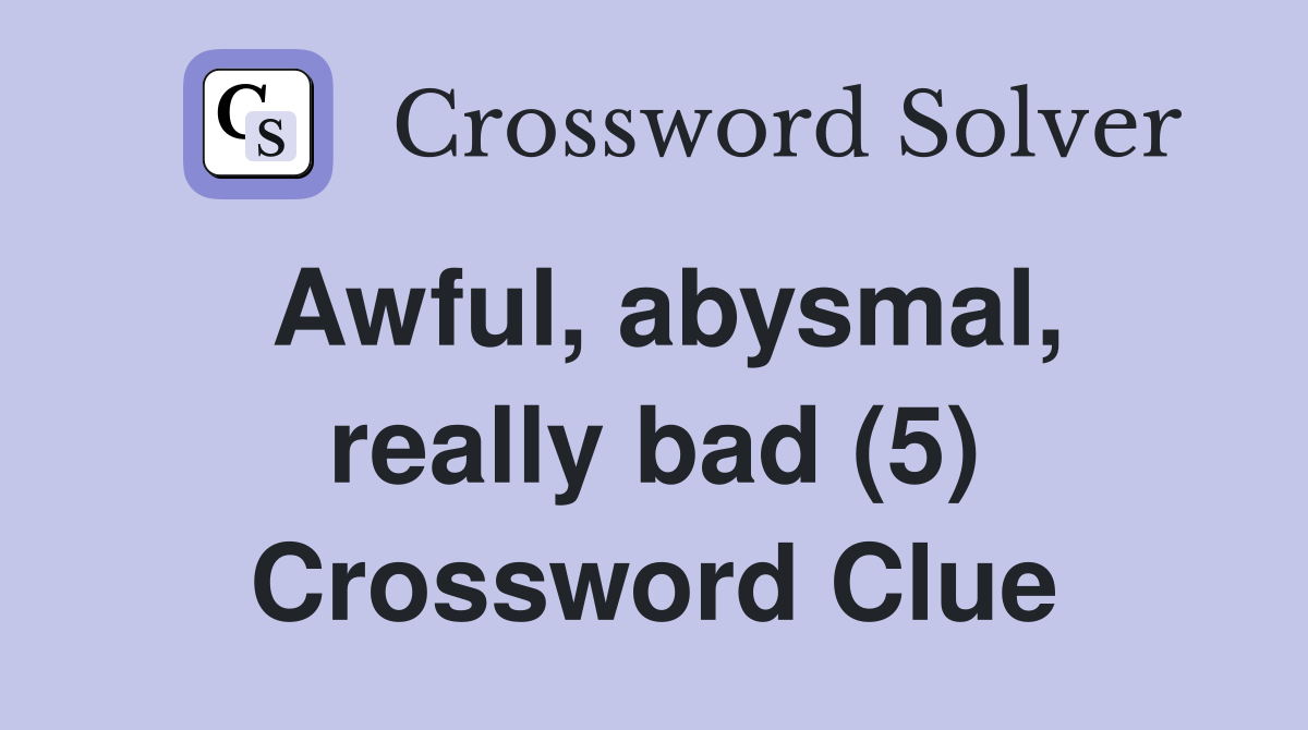 Awful, abysmal, really bad (5) Crossword Clue