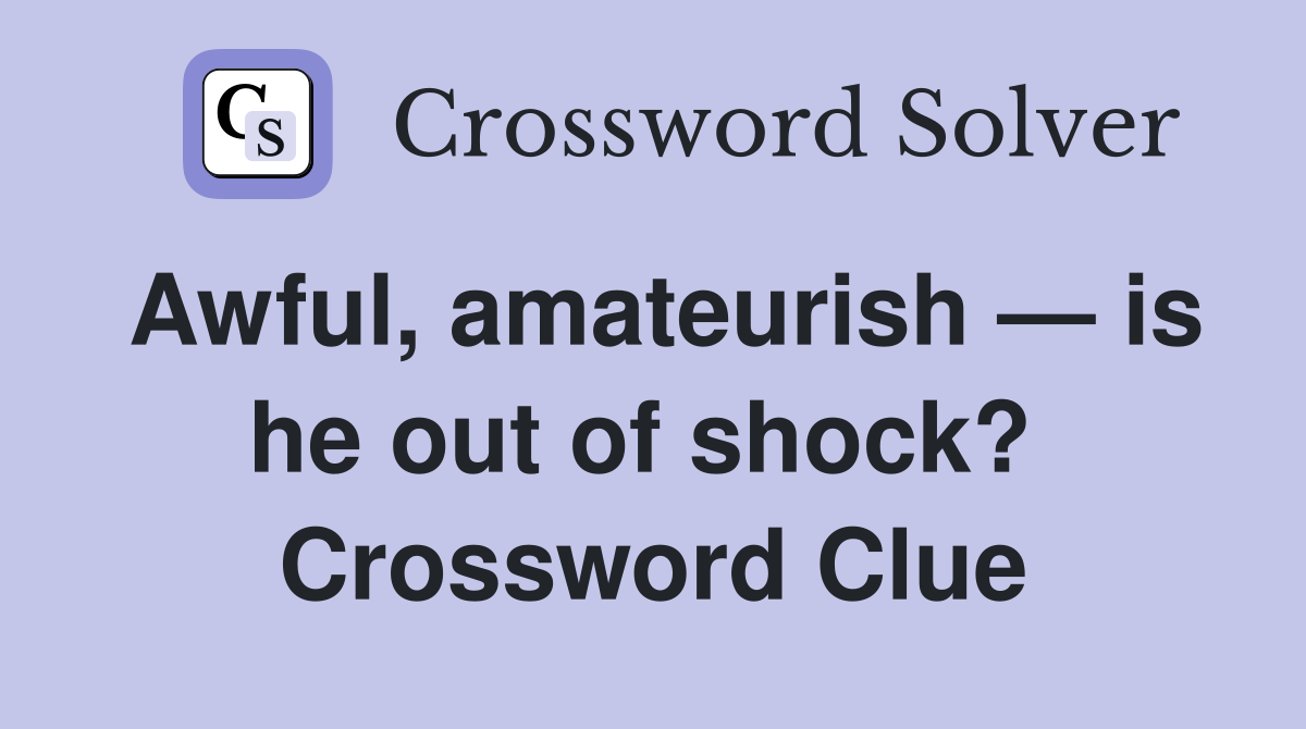 Awful, amateurish — is he out of shock?  Crossword Clue