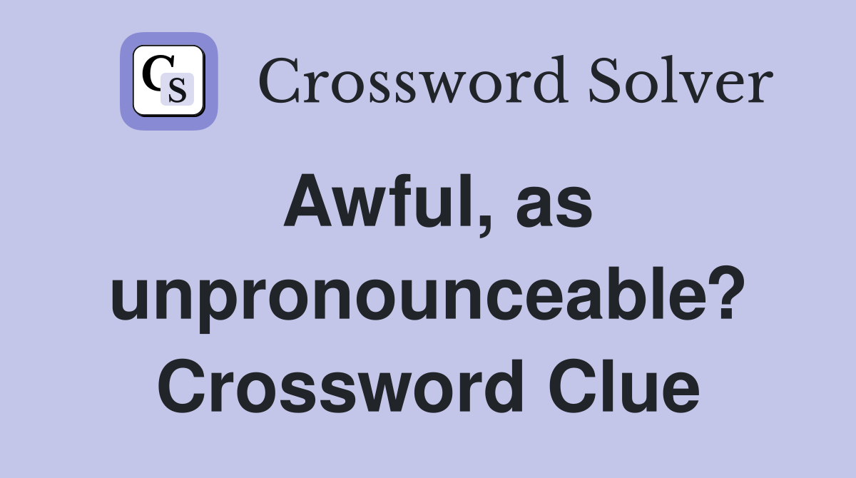 Awful, as unpronounceable? Crossword Clue
