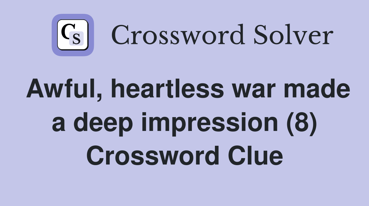 Awful, heartless war made a deep impression (8) Crossword Clue