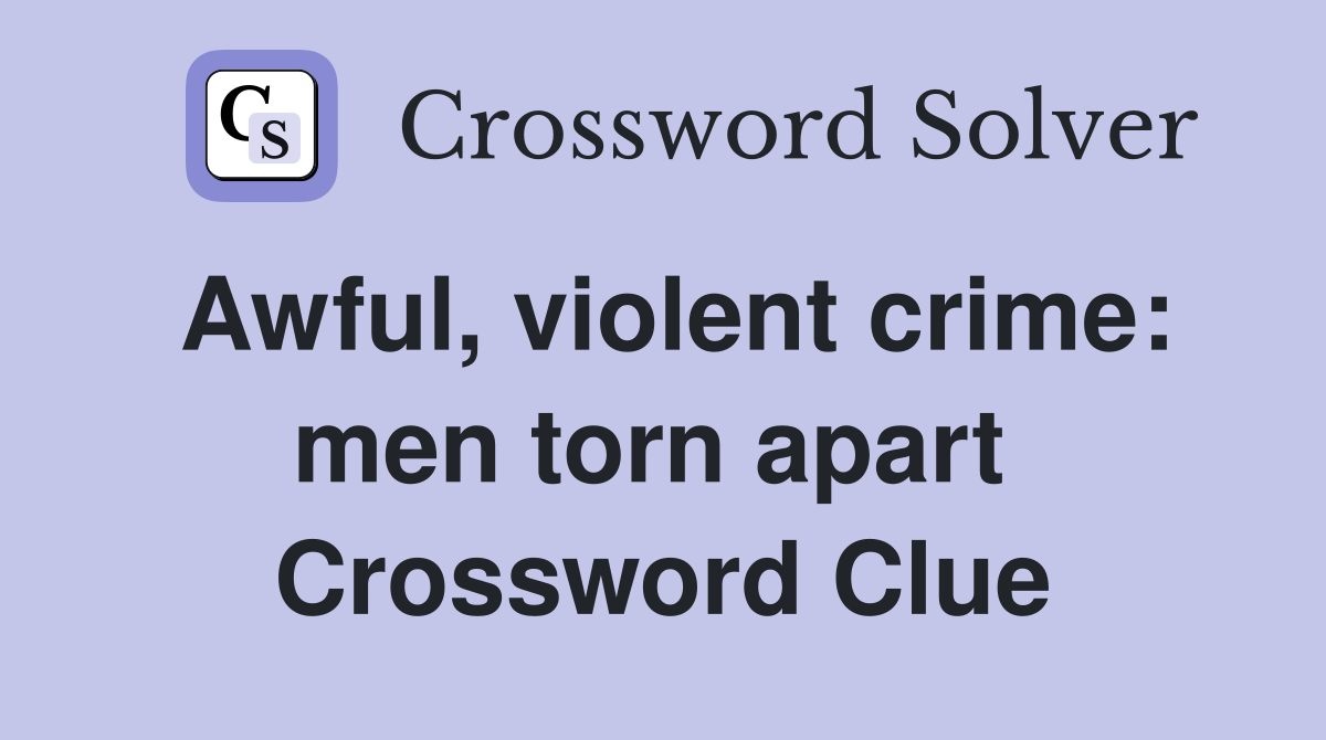 Awful, violent crime: men torn apart  Crossword Clue
