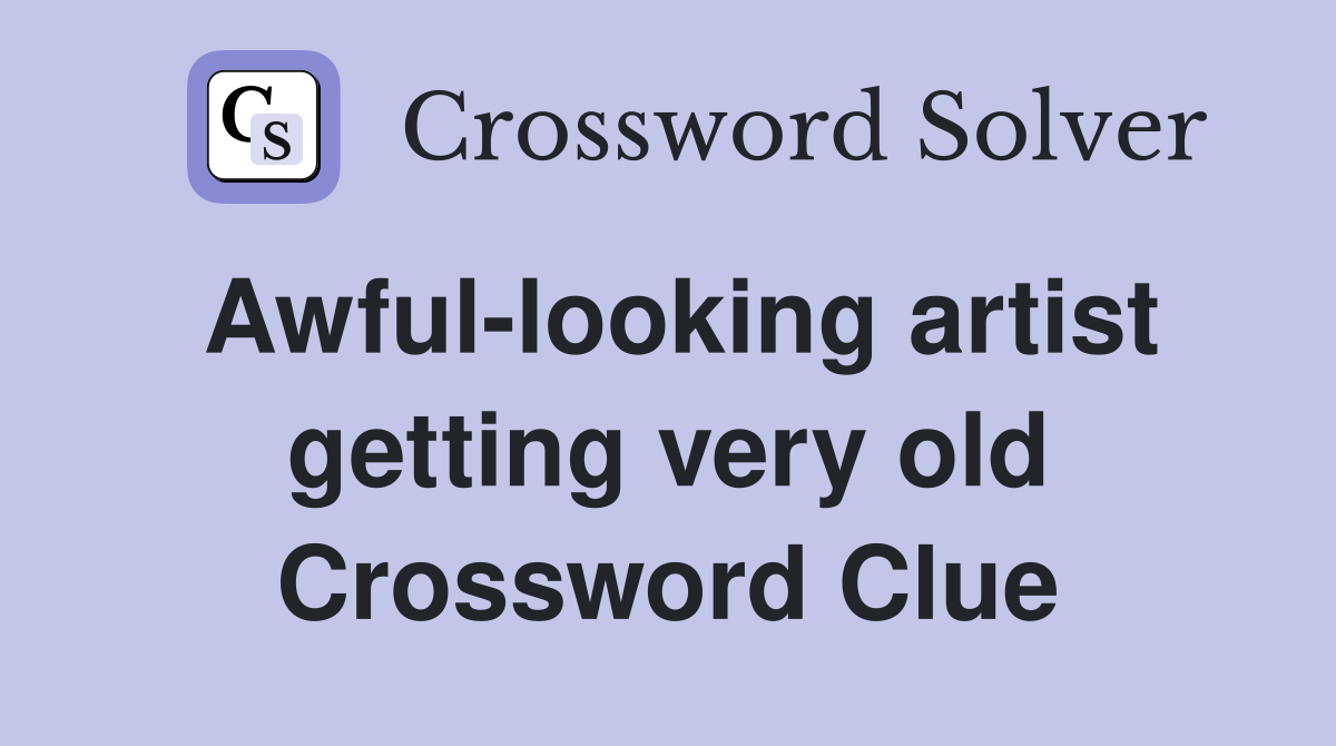 Awful-looking artist getting very old Crossword Clue