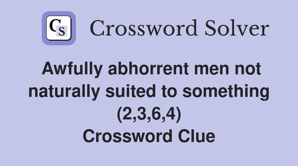 Awfully abhorrent men not naturally suited to something (2,3,6,4) Crossword Clue