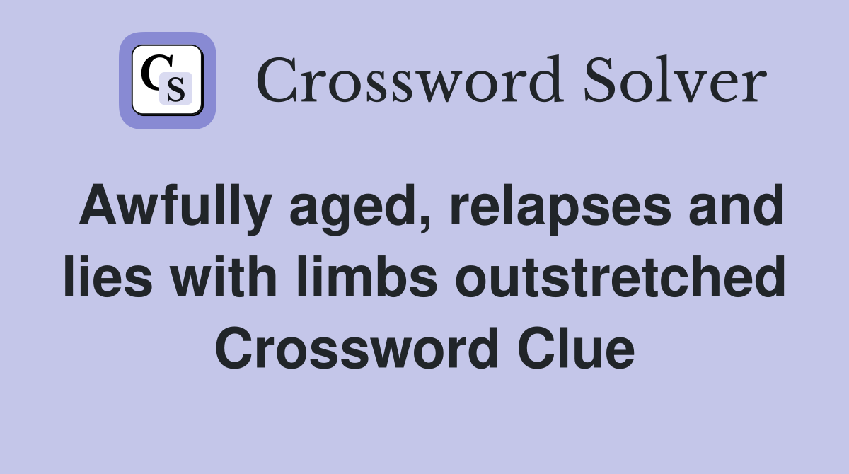 Awfully aged, relapses and lies with limbs outstretched Crossword Clue