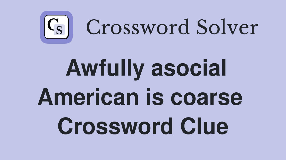 Awfully asocial American is coarse  Crossword Clue