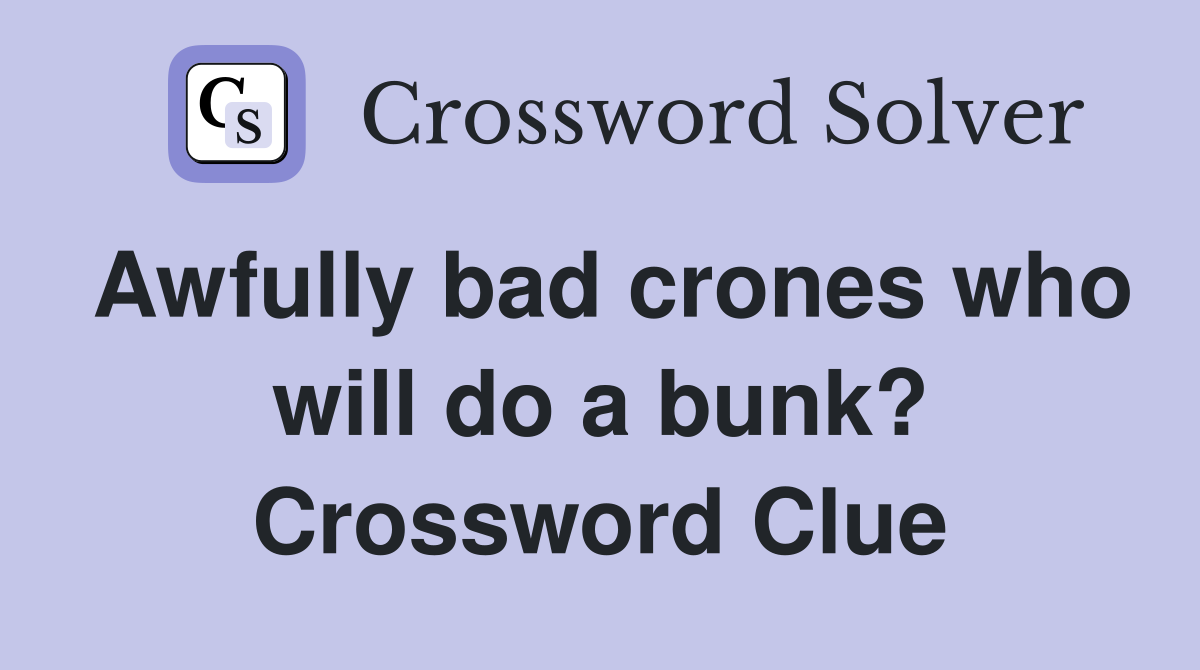 Awfully bad crones who will do a bunk? Crossword Clue