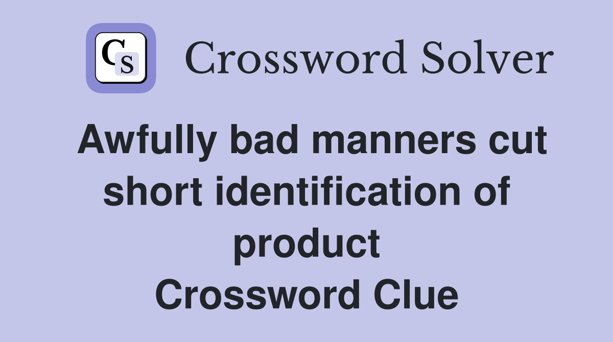 Awfully bad manners cut short identification of product Crossword Clue