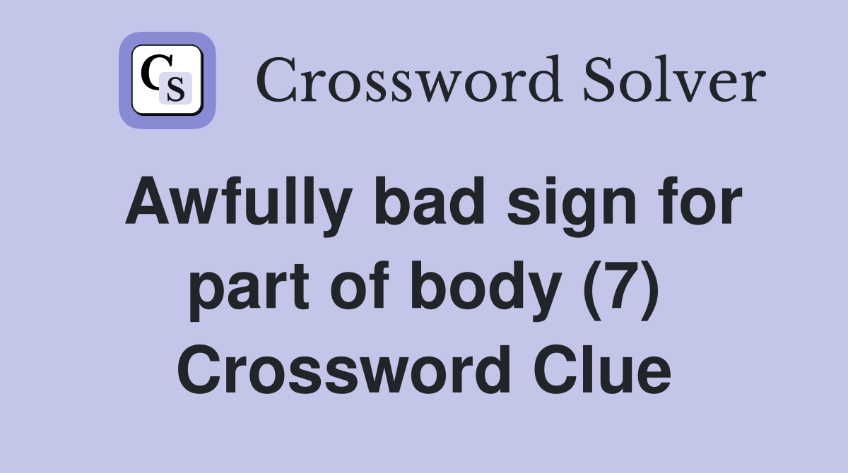 Awfully bad sign for part of body (7) Crossword Clue
