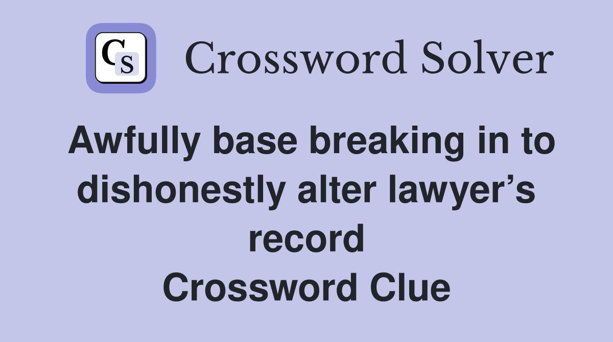 Awfully base breaking in to dishonestly alter lawyer’s record Crossword Clue
