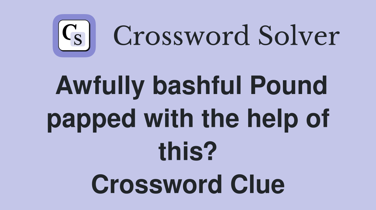 Awfully bashful Pound papped with the help of this? Crossword Clue