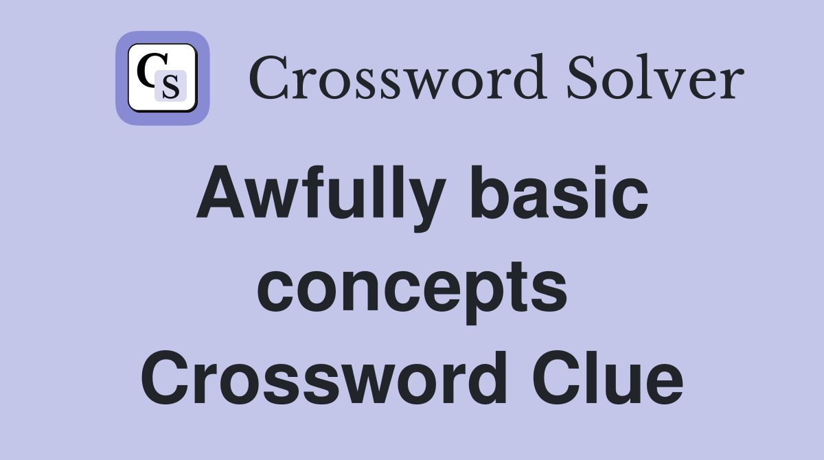 Awfully basic concepts Crossword Clue