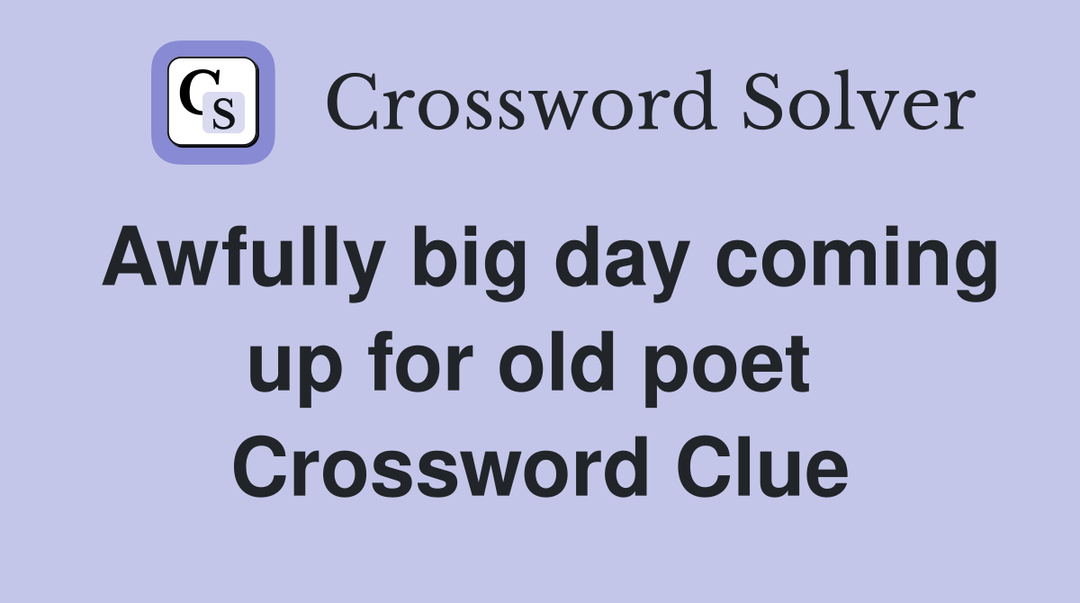 Awfully big day coming up for old poet  Crossword Clue