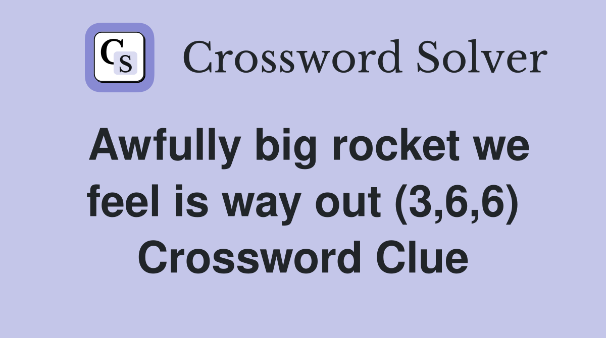 Awfully big rocket we feel is way out (3,6,6) Crossword Clue