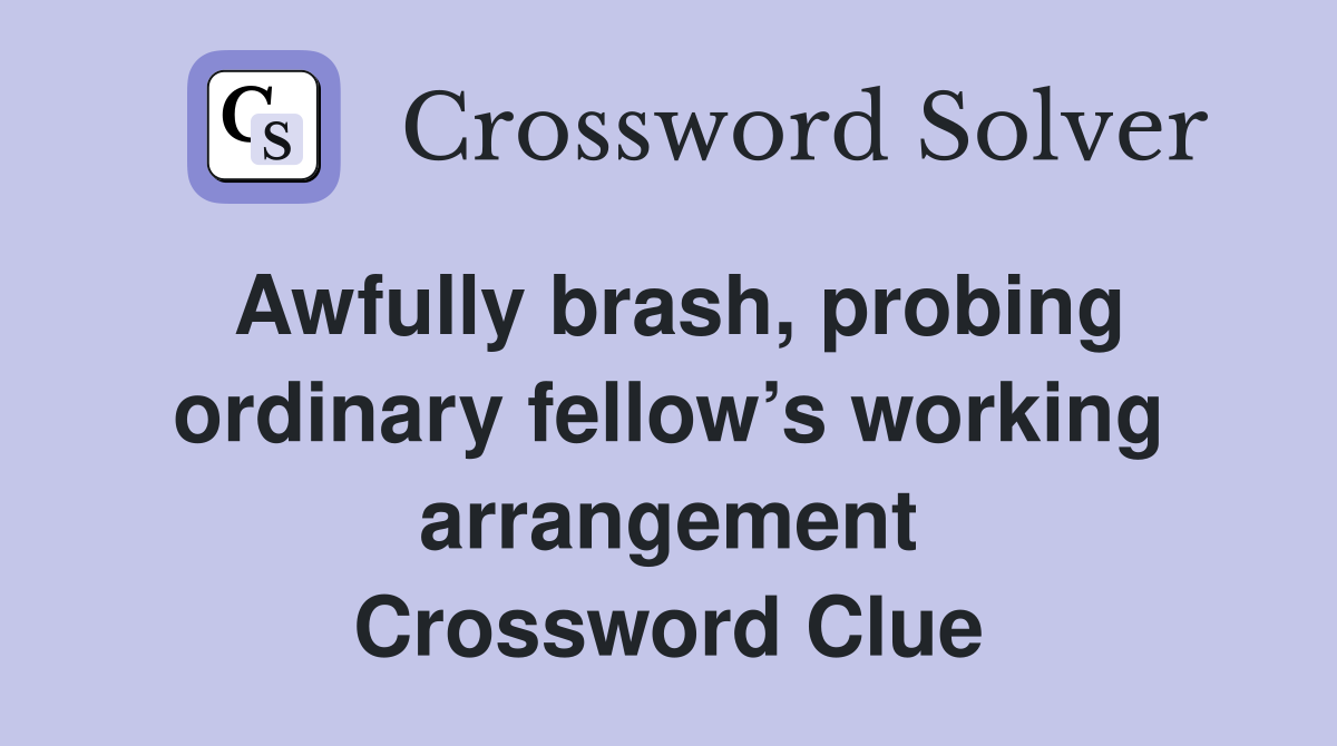 Awfully brash, probing ordinary fellow’s working arrangement Crossword Clue