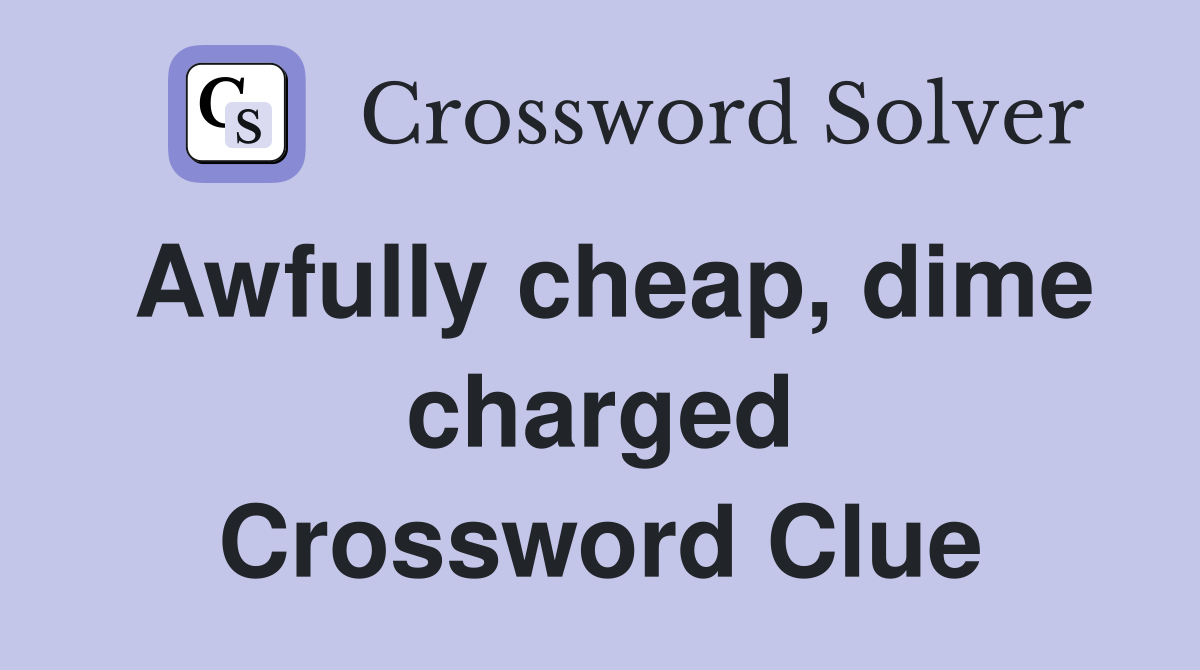 Awfully cheap, dime charged Crossword Clue