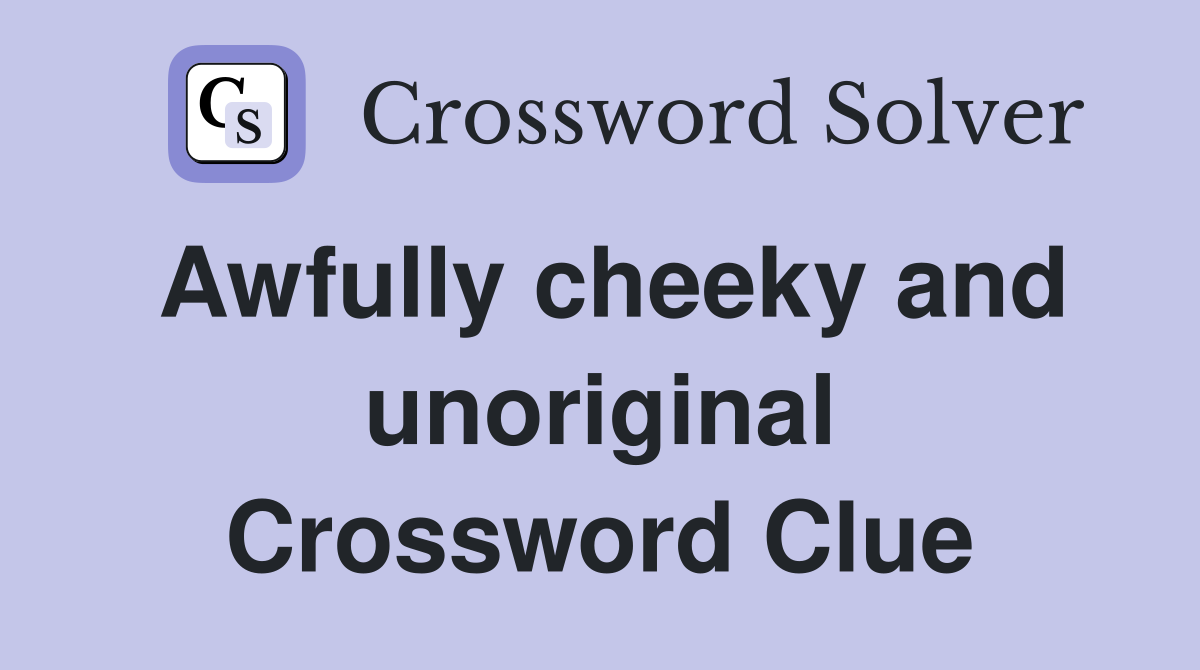 Awfully cheeky and unoriginal Crossword Clue