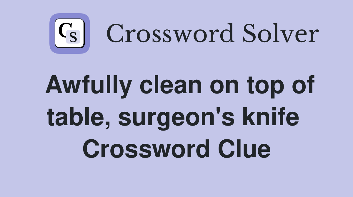 Awfully clean on top of table, surgeon's knife  Crossword Clue