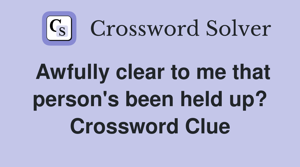 Awfully clear to me that person's been held up? Crossword Clue