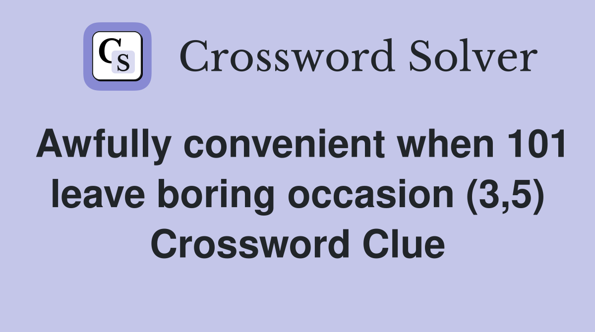 Awfully convenient when 101 leave boring occasion (3,5) Crossword Clue