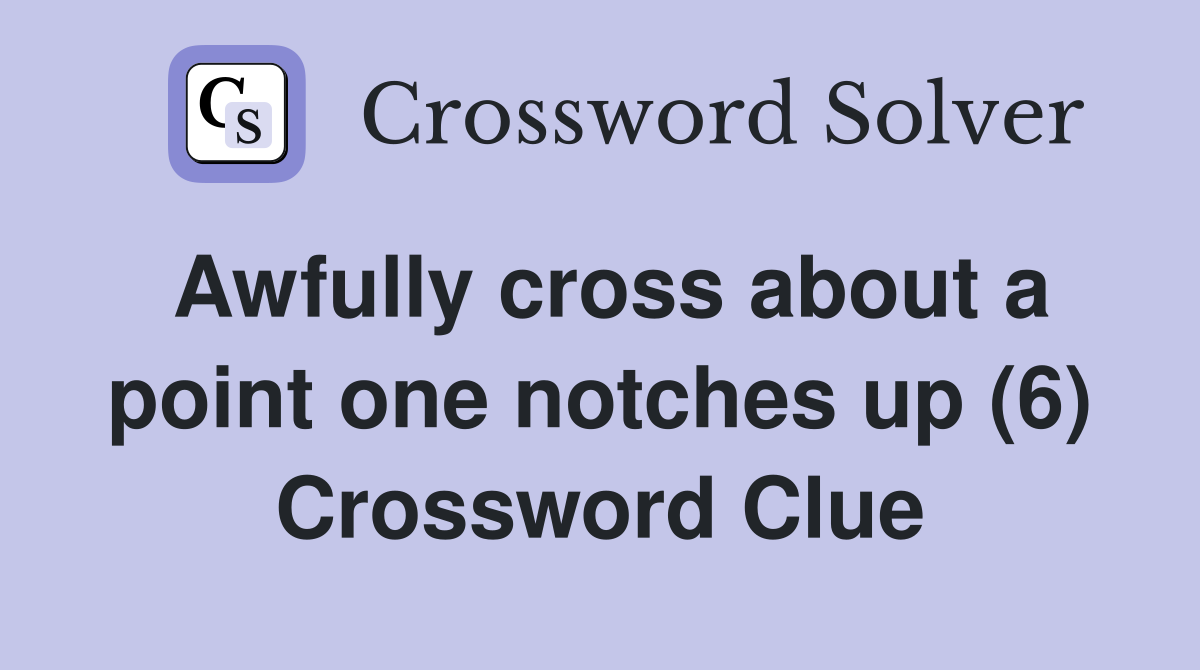Awfully cross about a point one notches up (6) Crossword Clue