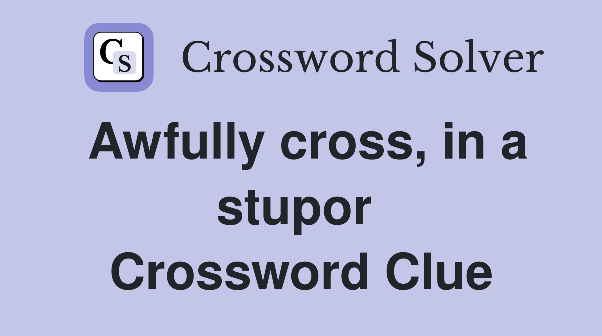 Awfully cross, in a stupor  Crossword Clue