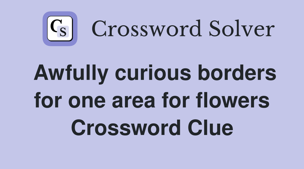 Awfully curious borders for one area for flowers Crossword Clue