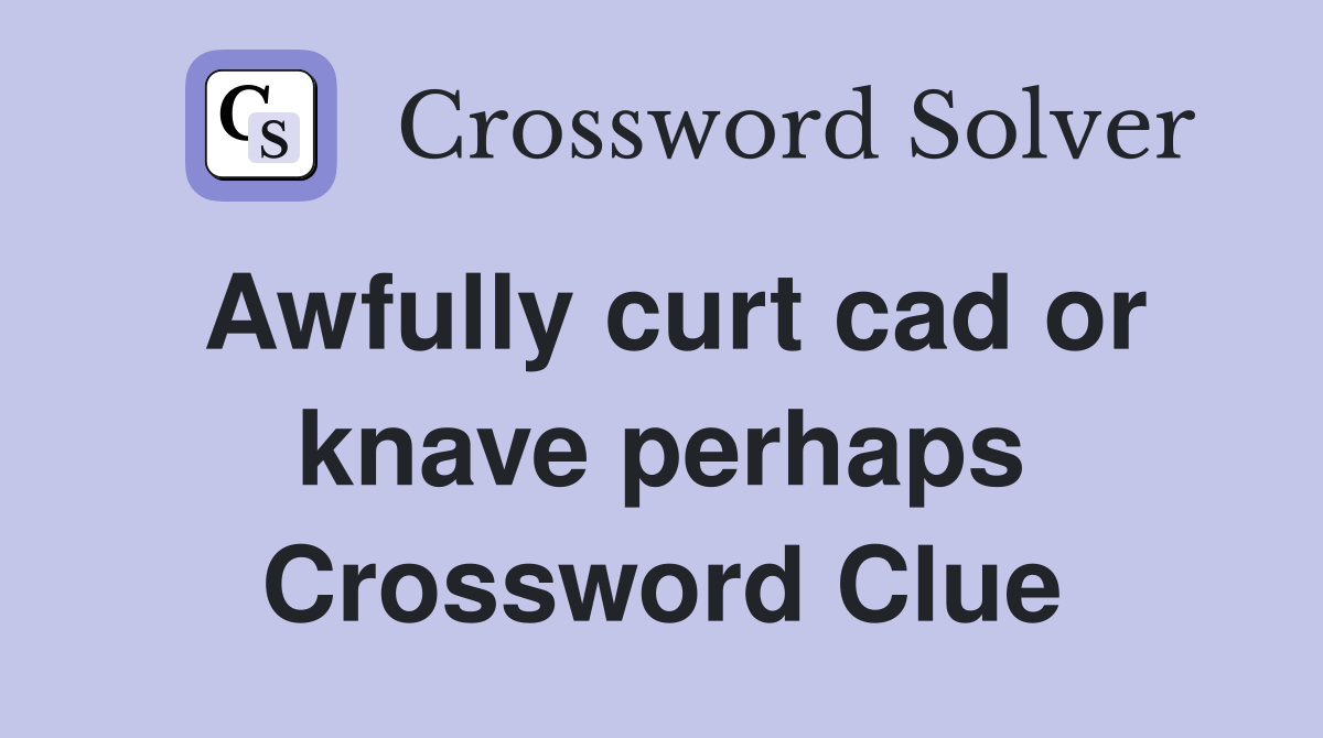 Awfully curt cad or knave perhaps Crossword Clue