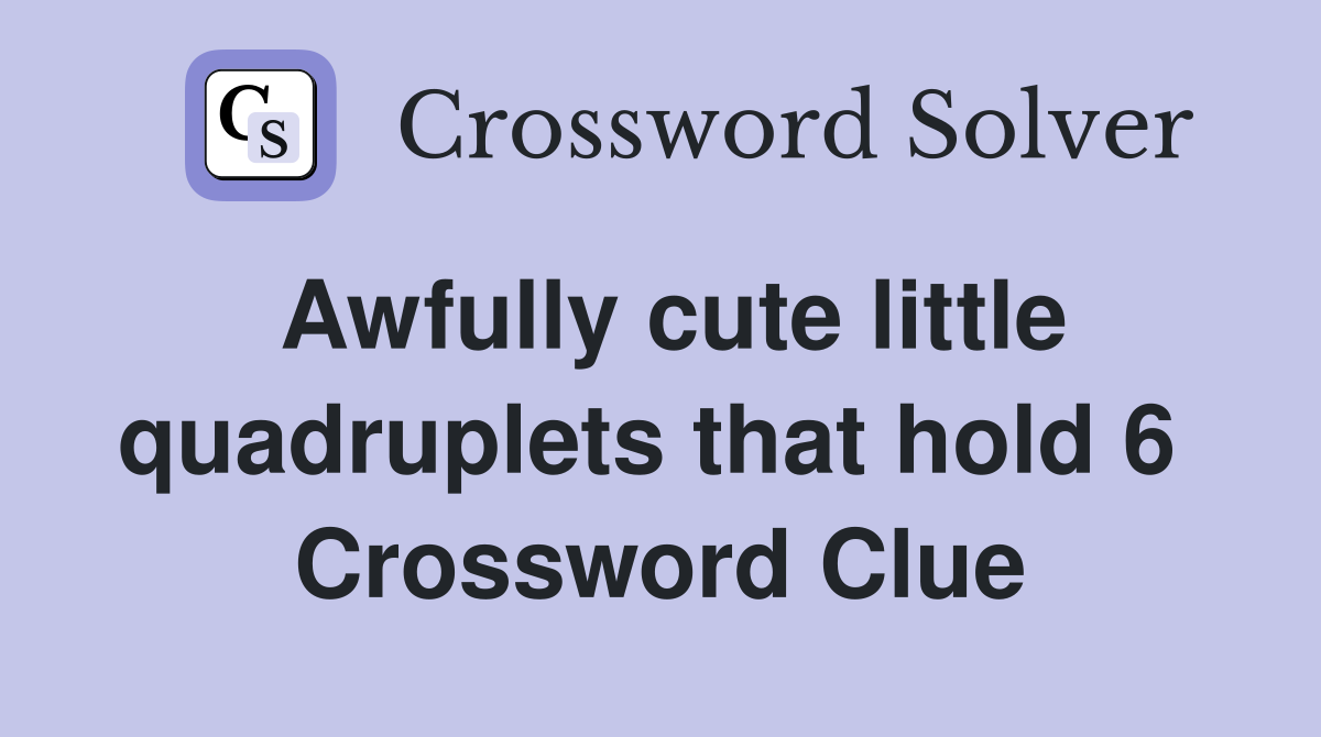 Awfully cute little quadruplets that hold 6  Crossword Clue