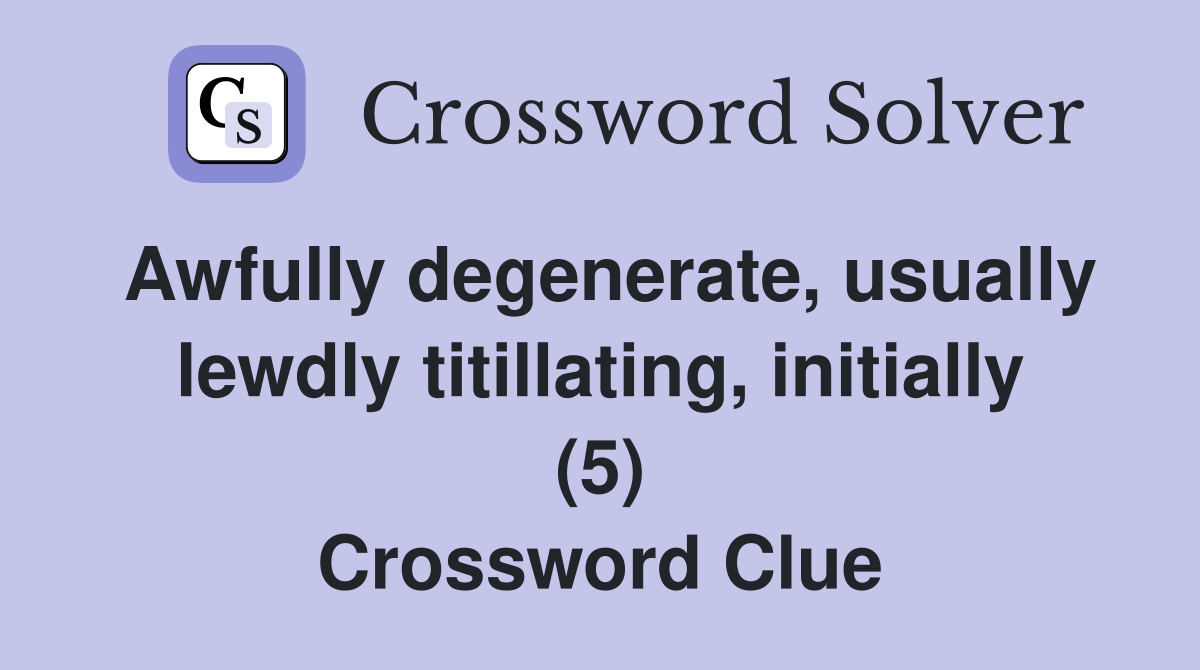 Awfully degenerate, usually lewdly titillating, initially (5) Crossword Clue