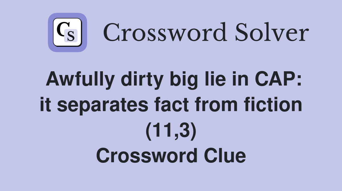 Awfully dirty big lie in CAP: it separates fact from fiction (11,3) Crossword Clue
