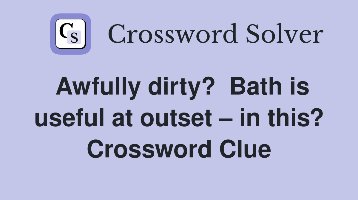 Awfully dirty?  Bath is useful at outset – in this? Crossword Clue