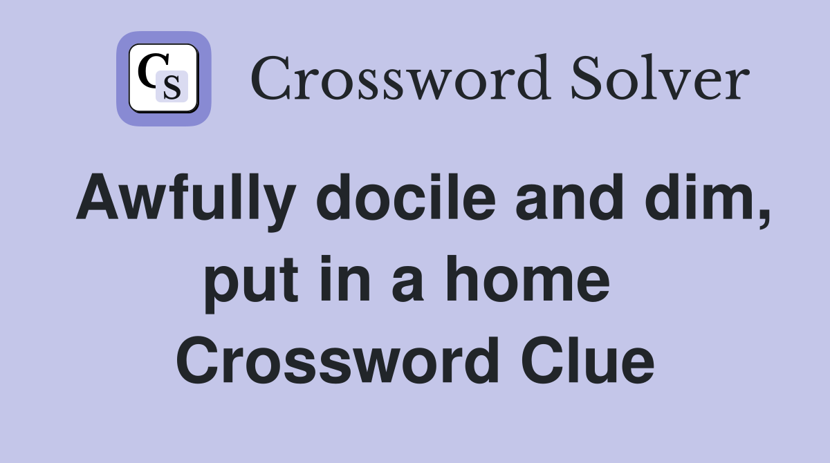 Awfully docile and dim, put in a home  Crossword Clue