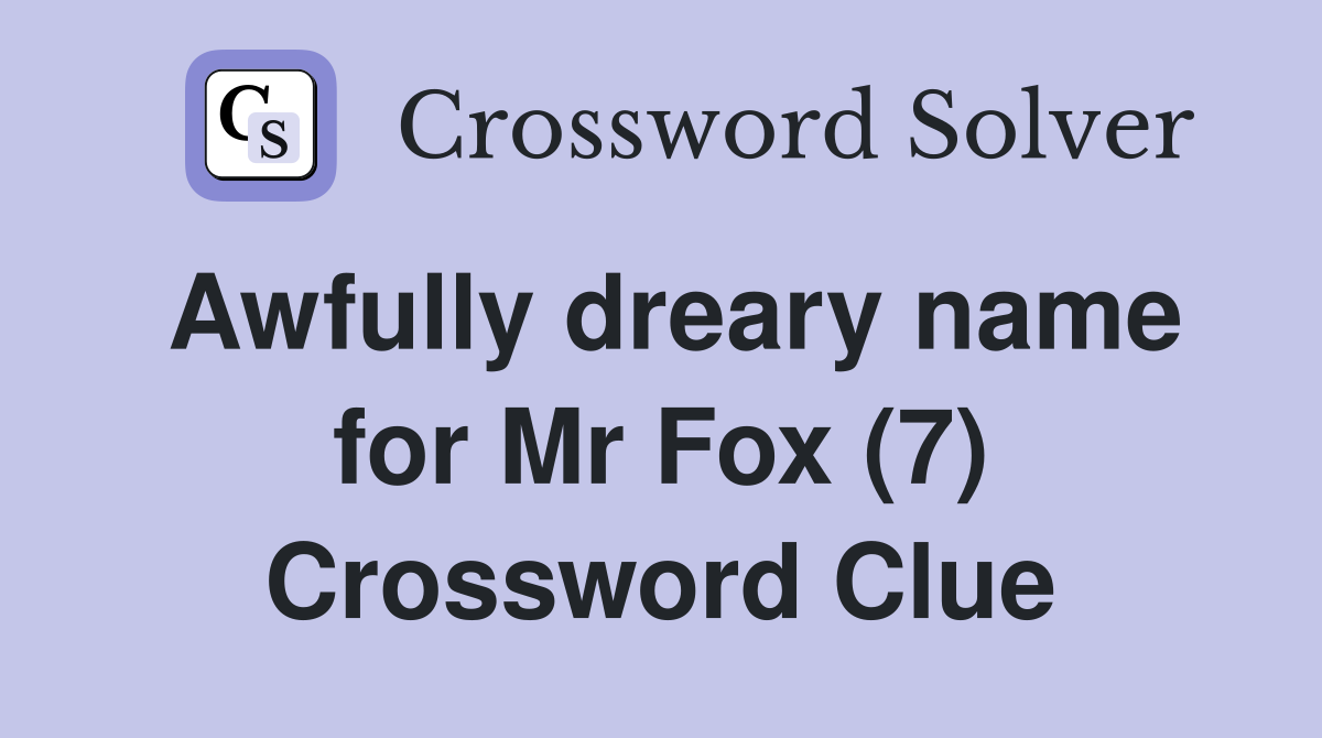 Awfully dreary name for Mr Fox (7) Crossword Clue