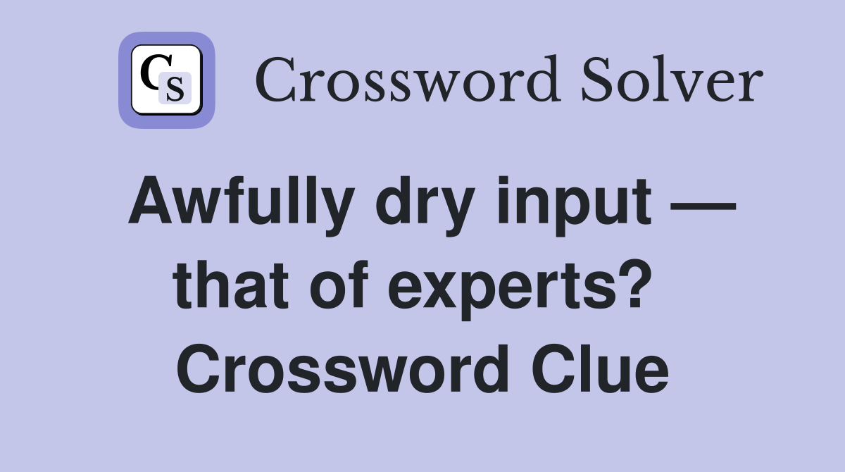 Awfully dry input — that of experts?  Crossword Clue