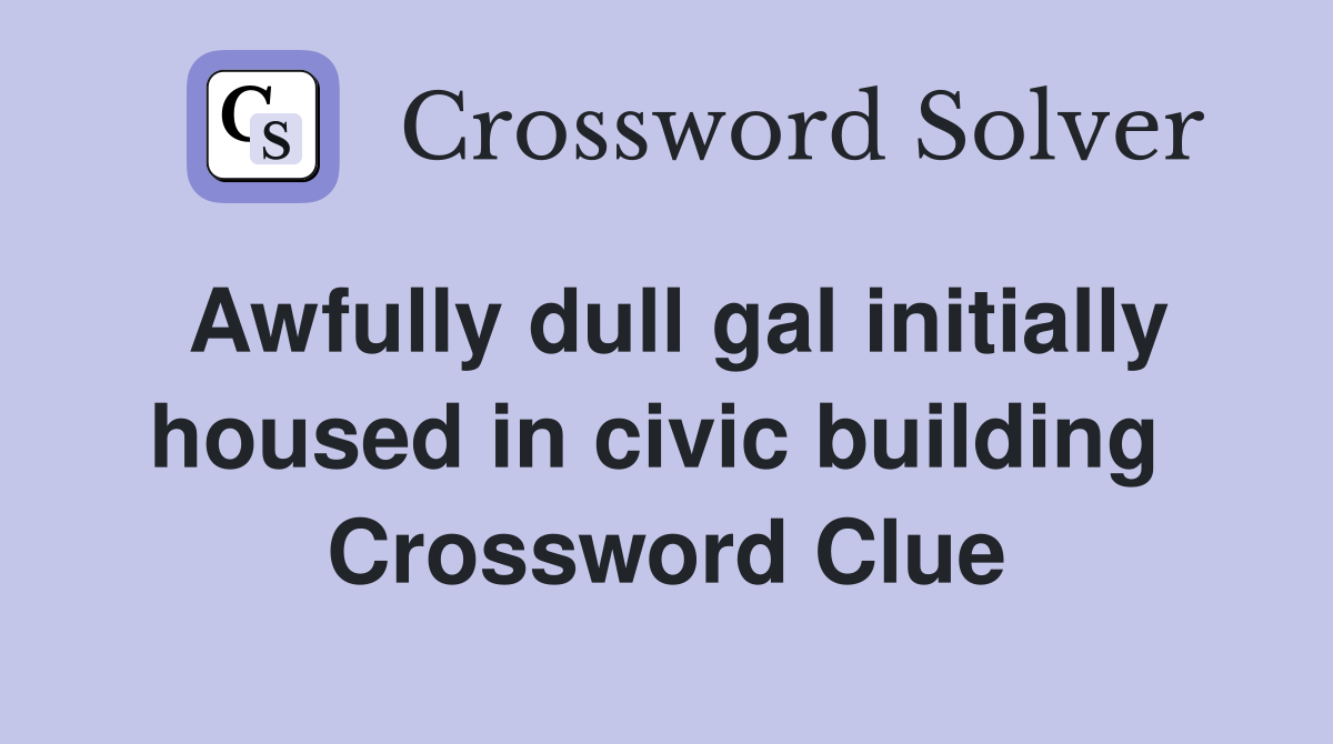 Awfully dull gal initially housed in civic building  Crossword Clue