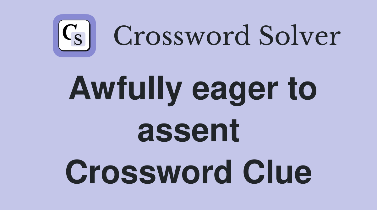 Awfully eager to assent Crossword Clue