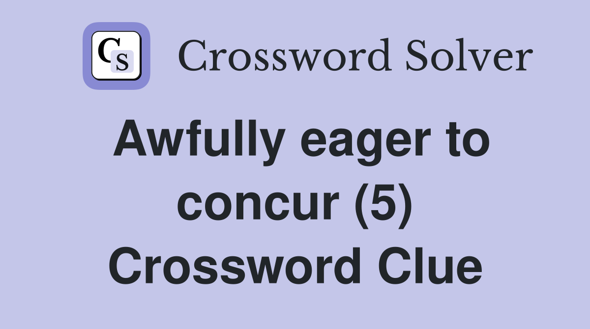 Awfully eager to concur (5) Crossword Clue