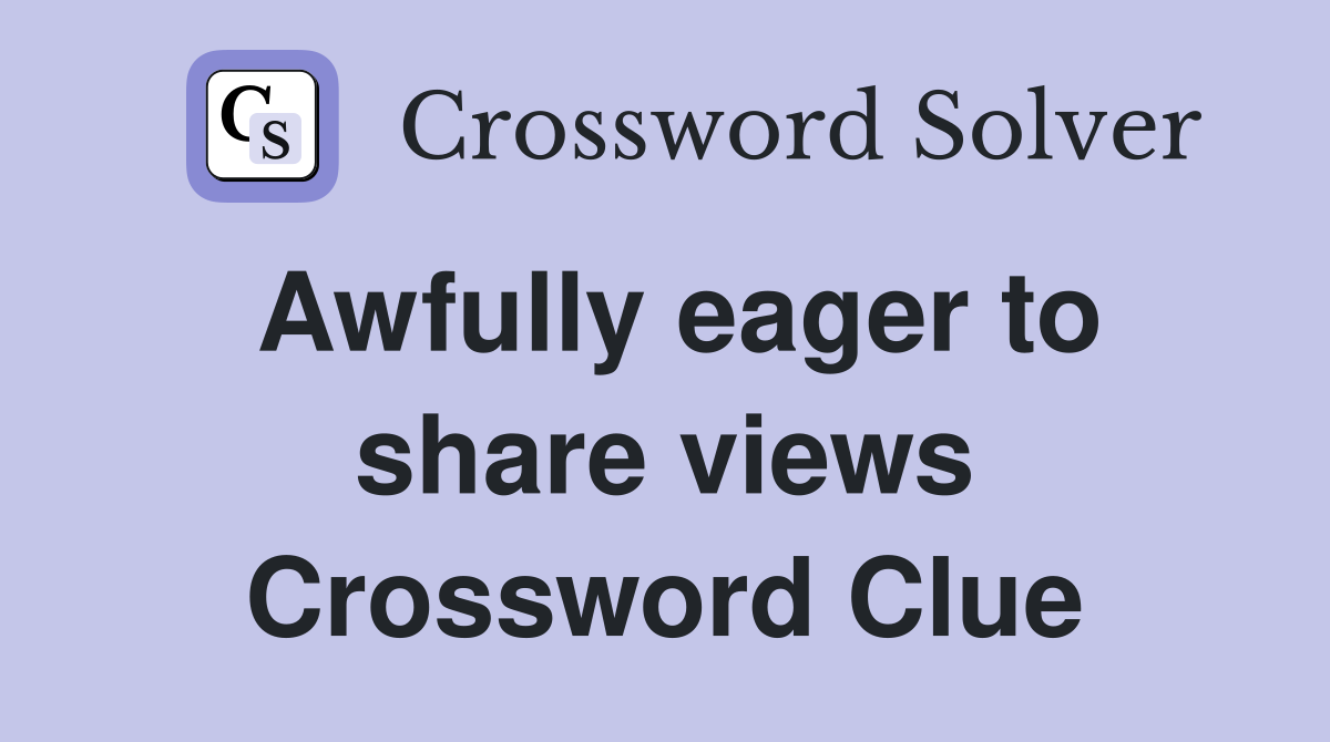 Awfully eager to share views Crossword Clue
