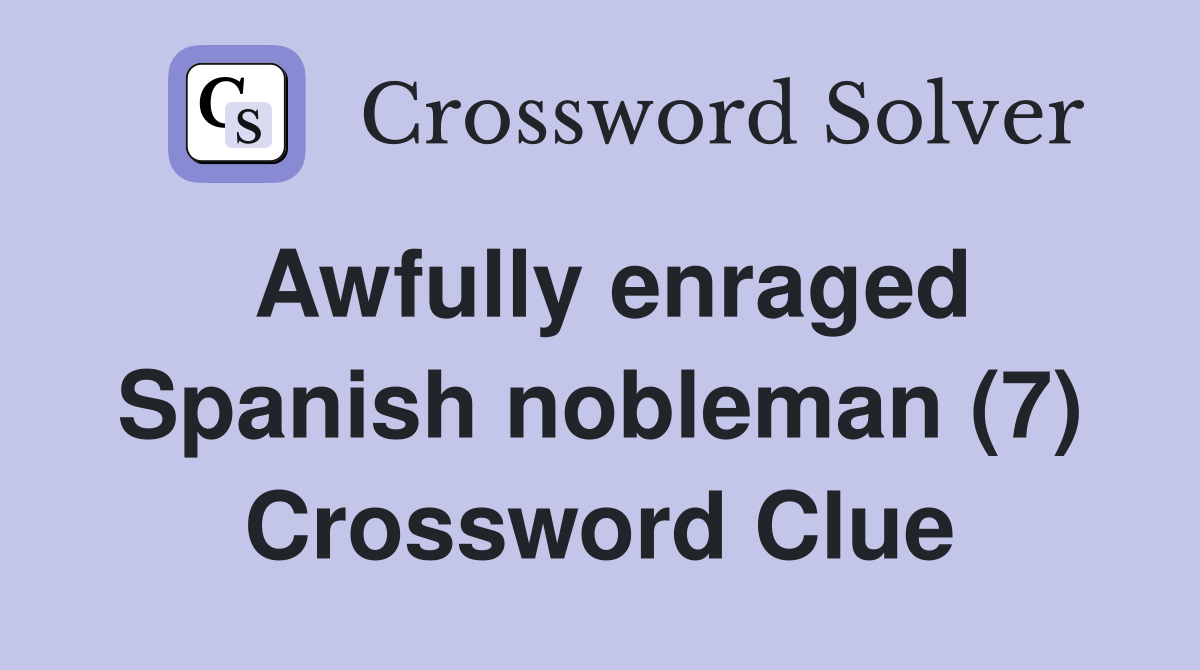 Awfully enraged Spanish nobleman (7) Crossword Clue