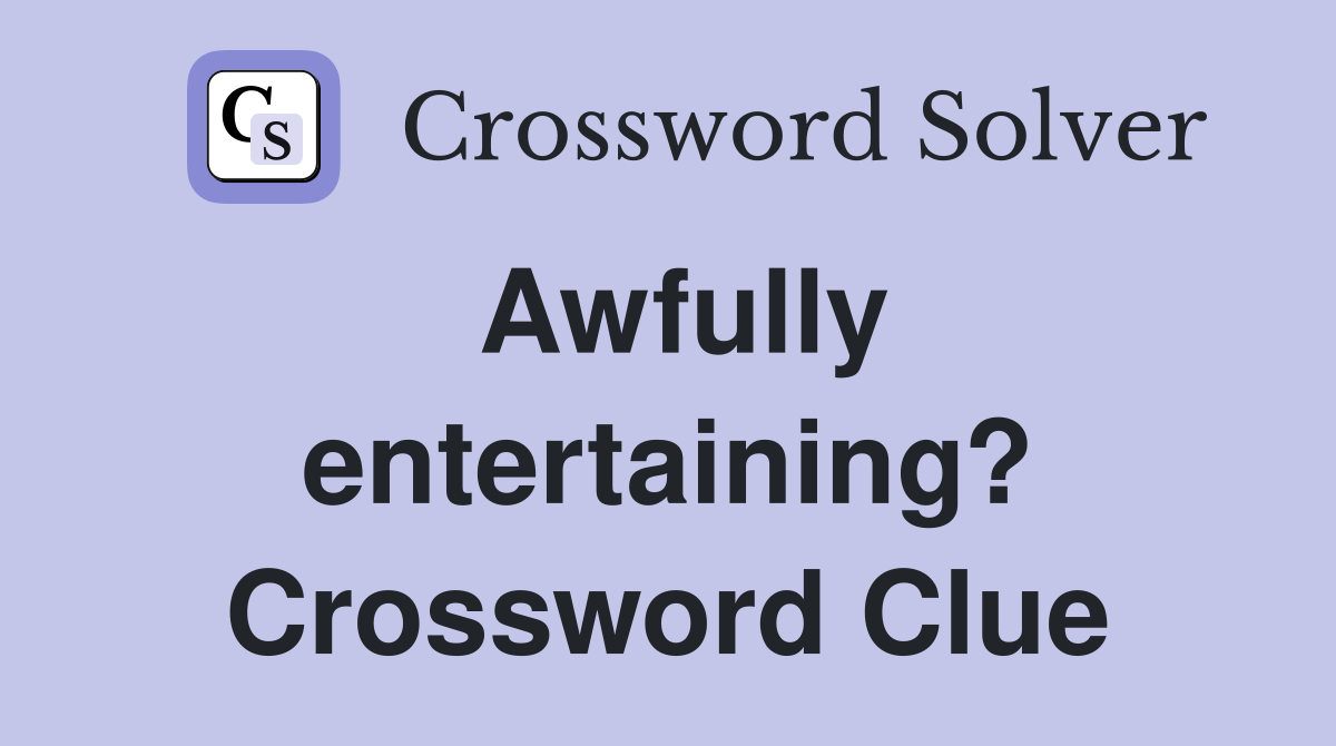 Awfully entertaining? Crossword Clue