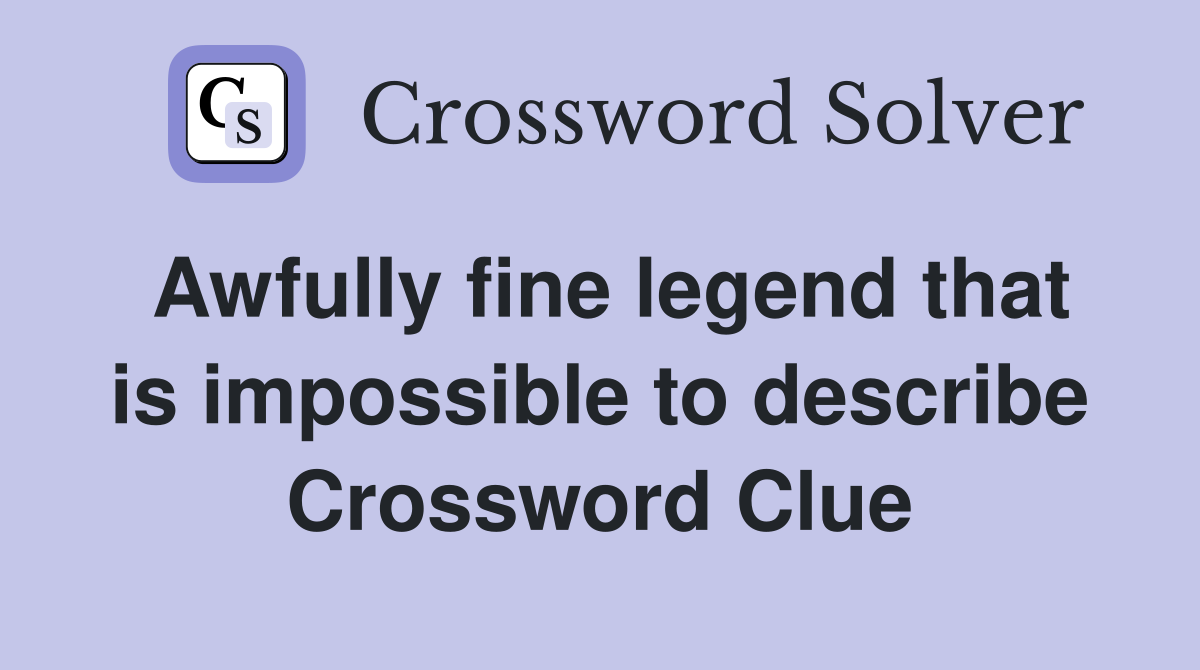 Awfully fine legend that is impossible to describe Crossword Clue