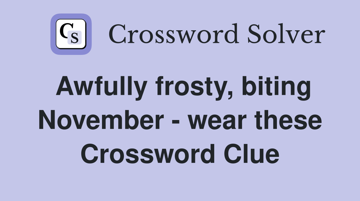 Awfully frosty, biting November - wear these Crossword Clue
