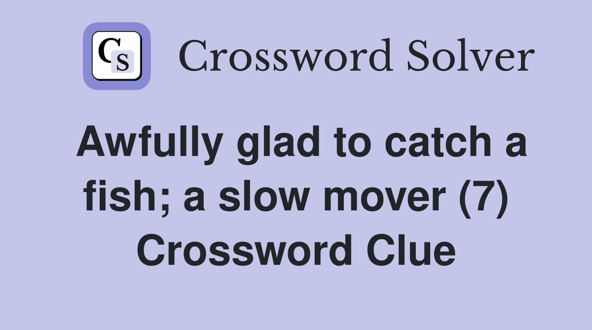 Awfully glad to catch a fish; a slow mover (7) Crossword Clue
