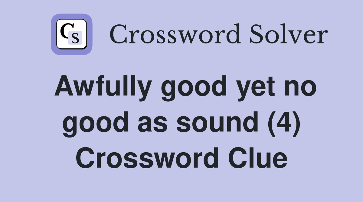 Awfully good yet no good as sound (4) Crossword Clue