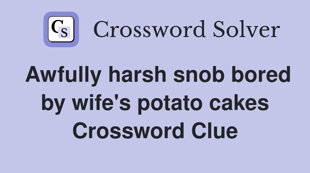 Awfully harsh snob bored by wife's potato cakes Crossword Clue