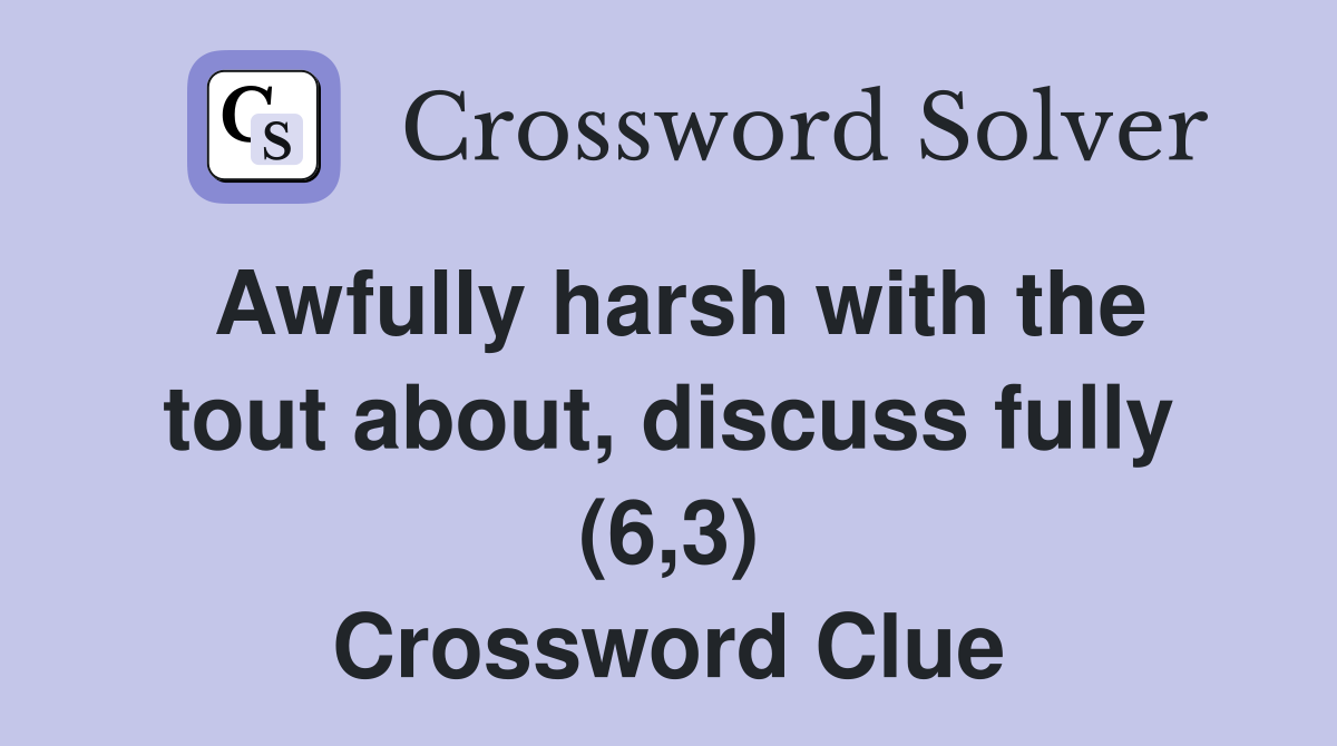 Awfully harsh with the tout about, discuss fully (6,3) Crossword Clue