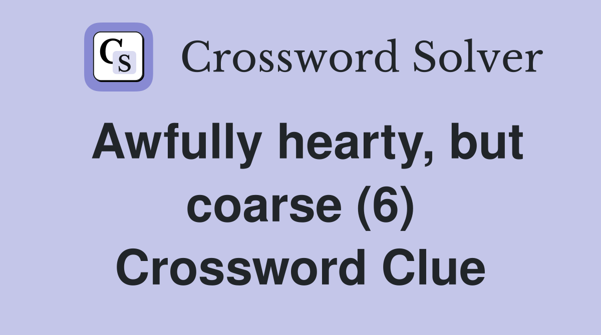 Awfully hearty, but coarse (6) Crossword Clue